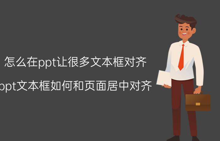 怎么在ppt让很多文本框对齐 ppt文本框如何和页面居中对齐？